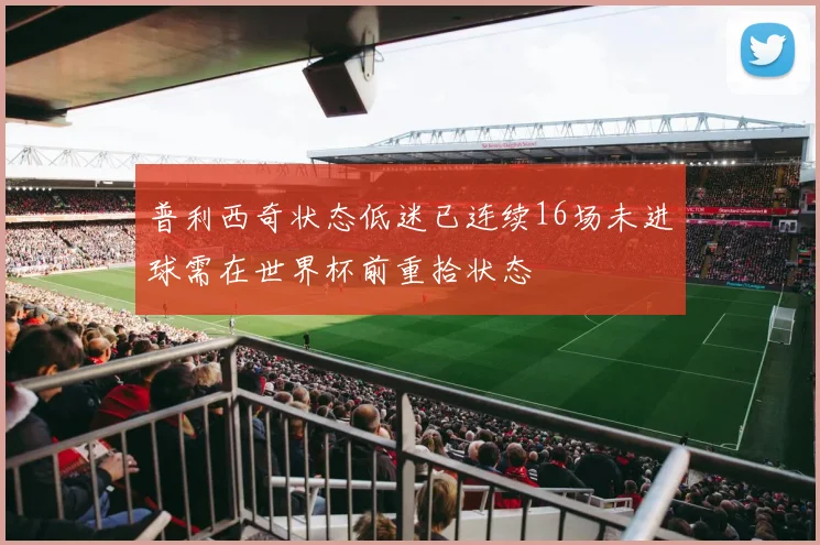 普利西奇状态低迷已连续16场未进球需在世界杯前重拾状态