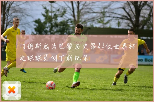 门德斯成为巴黎历史第23位世界杯进球球员创下新纪录