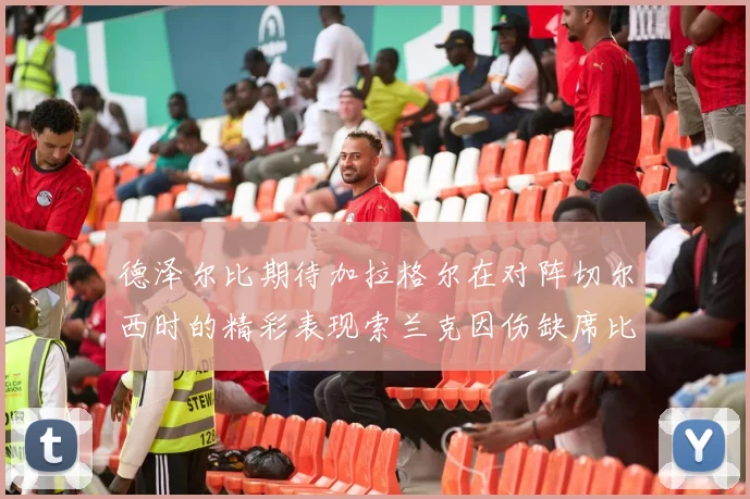 德泽尔比期待加拉格尔在对阵切尔西时的精彩表现索兰克因伤缺席比赛