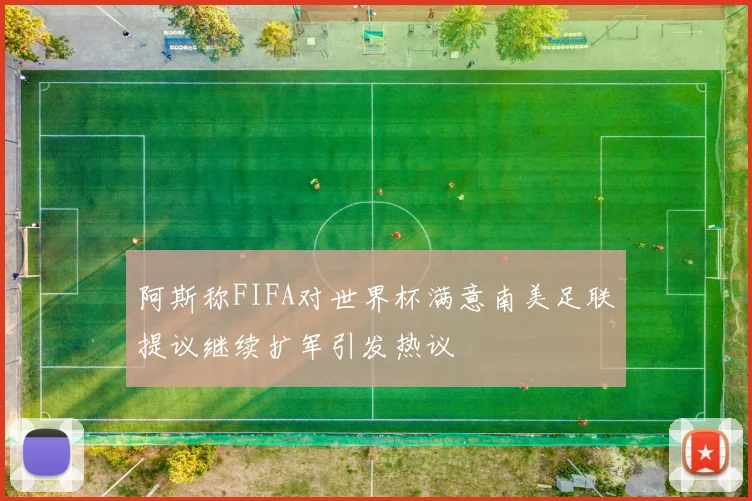 阿斯称FIFA对世界杯满意南美足联提议继续扩军引发热议