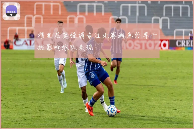 穆里尼奥强调专注比赛避免外界干扰影响球队表现