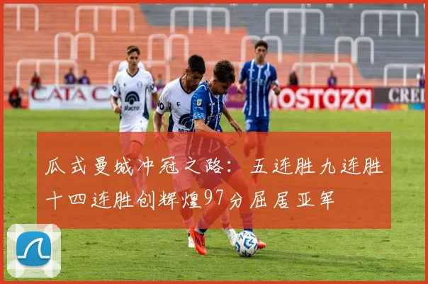 瓜式曼城冲冠之路：五连胜九连胜十四连胜创辉煌97分屈居亚军