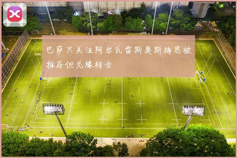 巴萨只关注阿尔瓦雷斯奥斯梅恩被推荐但无缘转会